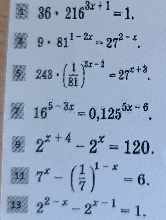 Решите уравнения: 1) 36 * 216^(3x+1) = 1; 3) 9 * 81^(1-2x) = 27^(2-x); 5) 243 * (1/81)^(3x-2) = 27^(x+3); 7) 16^(5-3x) = 0,125^(5x-6); 9) 2^(x+4) - 2^x = 120; 11) 7^x - (1/7)^(1-x) = 6; 13) 2^(2-x) - 2^(x-1) = 1.