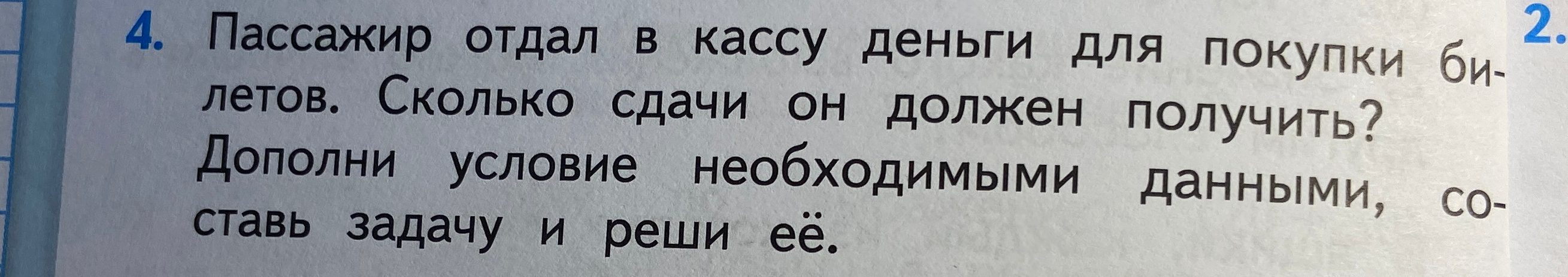 Пассажир отдал в кассу деньги для покупки билетов. Сколько сдачи он должен получить? Дополни условие необходимыми данными, составь задачу и реши её.