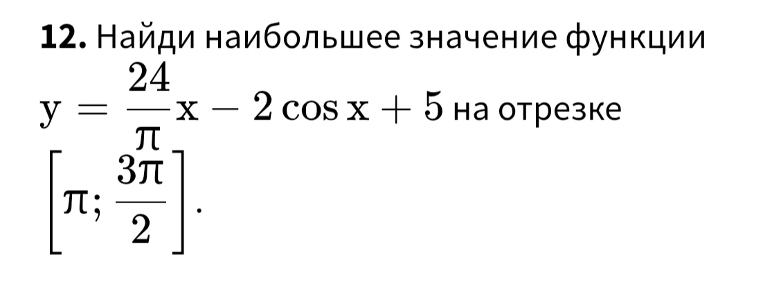 Найди наибольшее значение функции y = 24/π * x - 2 cos x + 5 на отрезке [π; 3π/2]