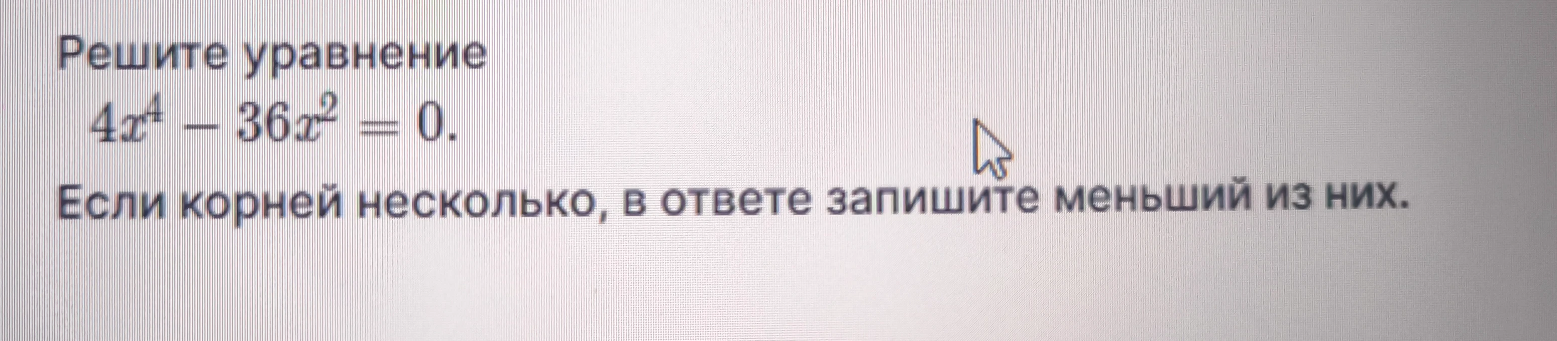 Решите уравнение 4x⁴ - 36x² = 0. Если корней несколько, в ответе запишите меньший из них.