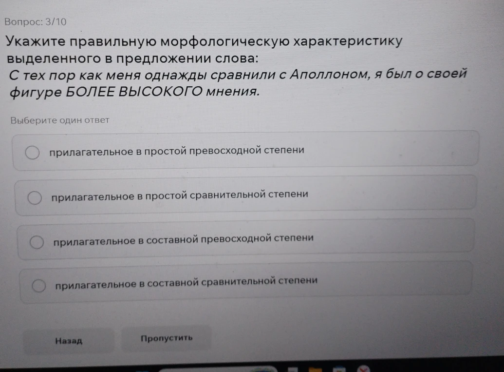 Укажите правильную морфологическую характеристику выделенного в предложении слова: С тех пор как меня однажды сравнили с Аполлоном, я был о своей фигуре БОЛЕЕ ВЫСОКОГО мнения.