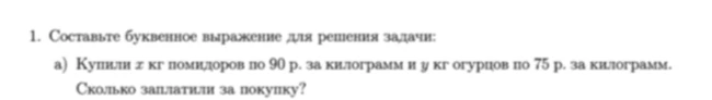 Составьте буквенное выражение для решения задачи: Купили x кг помидоров по 90 р. за килограмм и y кг огурцов по 75 р. за килограмм. Сколько заплатили за покупку?