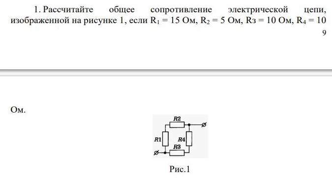 Рассчитайте общее сопротивление электрической цепи, изображенной на рисунке 1, если R1 = 15 Ом, R2 = 5 Ом, R3 = 10 Ом, R4 = 10 Ом.