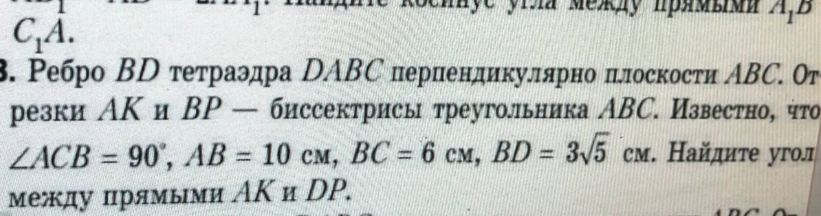 Ребро BD тетраэдра DABC перпендикулярно плоскости ABC. Отрезки AK и BP — биссектрисы треугольника ABC. Известно, что ∠ACB = 90°, AB = 10 см, BC = 6 см, BD = 3√5 см. Найдите угол между прямыми AK и DP.