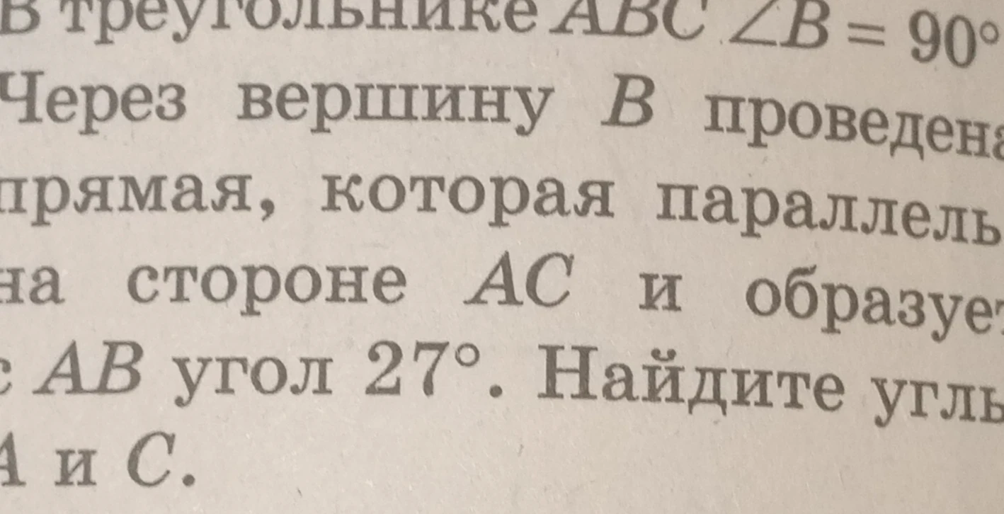 В треугольнике ABC ∠B = 90°. Через вершину B проведена прямая, которая параллельна стороне AC и образует с AB угол 27°. Найдите углы A и C.