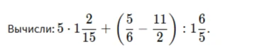 Вычисли: $5 \cdot 1 \frac{2}{15} + (\frac{5}{6} - \frac{11}{2}) : 1 \frac{6}{5}$