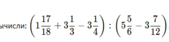 Вычисли: (1 17/18 + 3 1/3 - 3 1/4) : (5 5/6 - 3 7/12)