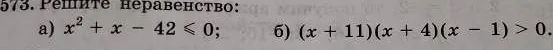573. Решите неравенство: а) x² + x - 42 ≤ 0; б) (x + 11)(x + 4)(x - 1) > 0.