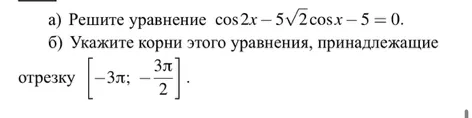 а) Решите уравнение cos 2x - 5√2 cos x - 5 = 0. б) Укажите корни этого уравнения, принадлежащие отрезку [-3π; -3π/2].