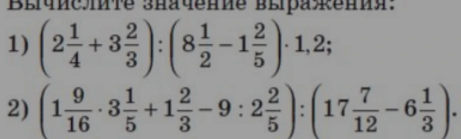 Вычислите значение выражения: 1) (2 1/4 + 3 2/3) : (8 1/2 - 1 2/5) * 1,2; 2) (1 9/16 * 3 1/5 + 1 2/3 - 9 : 2 2/5) : (17 7/12 - 6 1/3)