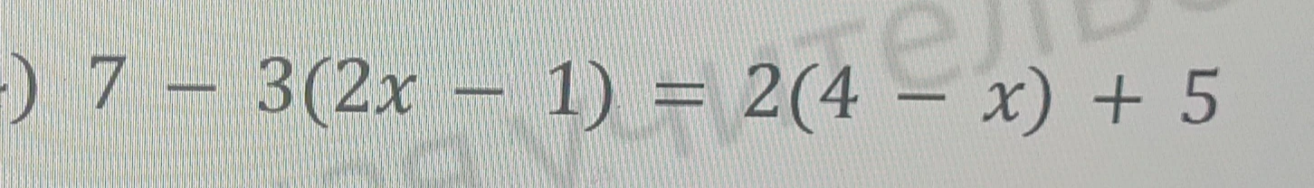 Решите уравнение 7 - 3(2x - 1) = 2(4 - x) + 5