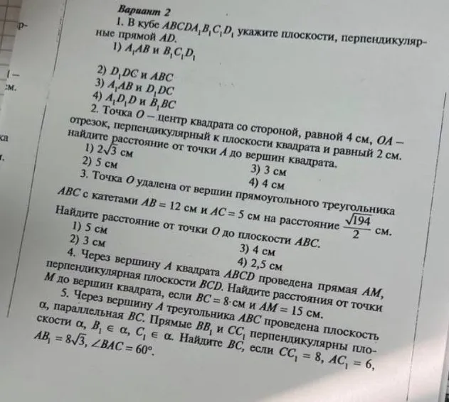 1. В кубе ABCDA1B1C1D1 укажите плоскости, перпендикулярные прямой AD. 2. Точка O — центр квадрата со стороной, равной 4 см, OA — отрезок, перпендикулярный к плоскости квадрата и равный 2 см. Найдите расстояние от точки A до вершин квадрата.