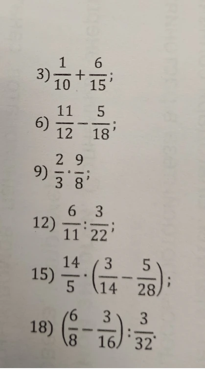 Выполните действия: 1/10 + 6/15; 11/12 - 5/18; 2/3 * 9/8; 6/11 : 3/22; 14/5 * (3/14 - 5/28); (6/8 - 3/16) : 3/32