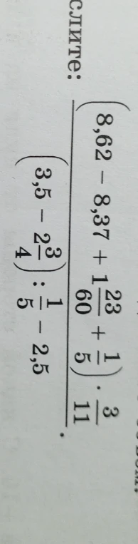 Вычислите: \frac{(8,62 - 8,37 + 1\frac{23}{60} + \frac{1}{5}) \cdot \frac{3}{11}}{(3,5 - 2\frac{3}{4}) : \frac{1}{5} - 2,5}