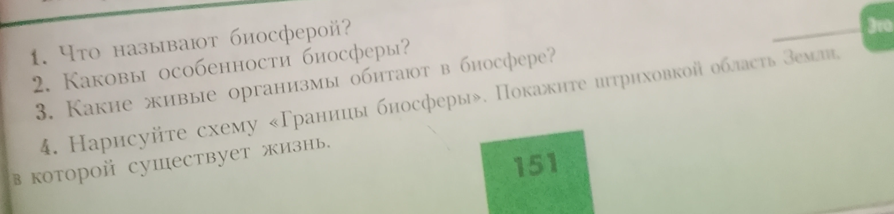 Что называют биосферой? Каковы особенности биосферы? Какие живые организмы обитают в биосфере? Нарисуйте схему «Границы биосферы». Покажите штриховкой область Земли, в которой существует жизнь.