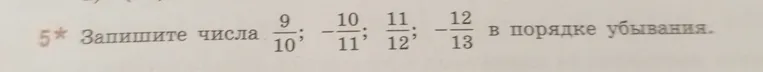 Запишите числа 9/10; -10/11; 11/12; -12/13 в порядке убывания.