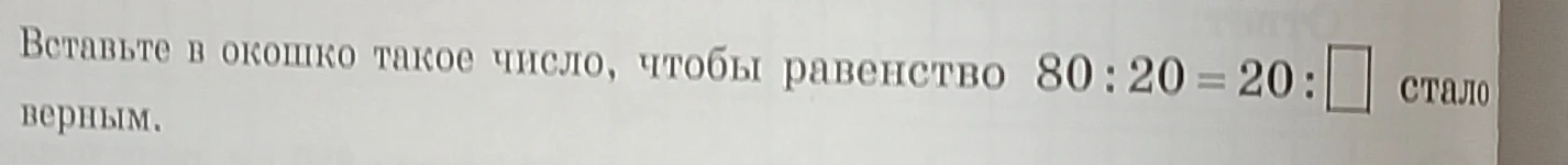 Вставьте в окошко такое число, чтобы равенство 80 : 20 = 20 : [] стало верным.