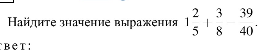Найдите значение выражения 1 2/5 + 3/8 - 39/40