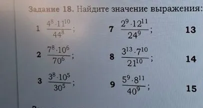 Задание 18. Найдите значение выражения: 1) (4^8 * 11^10) / 44^8; 2) (7^8 * 10^6) / 70^6; 3) (3^8 * 10^5) / 30^5; 7) (2^9 * 12^11) / 24^9; 8) (3^13 * 7^10) / 21^10; 9) (5^9 * 8^11) / 40^9