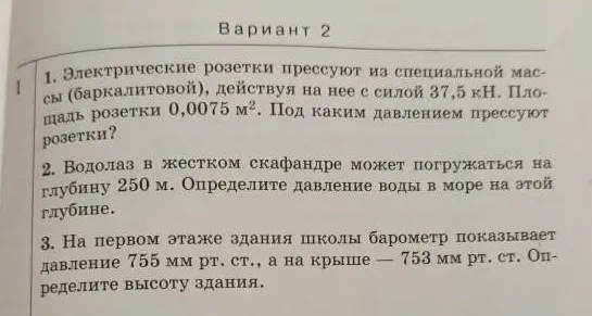 1. Электрические розетки прессуют из специальной массы (баркалитовой), действуя на нее с силой 37,5 кН. Площадь розетки 0,0075 м². Под каким давлением прессуют розетки?