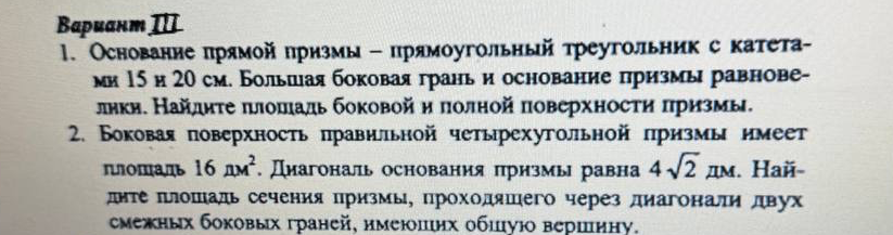 1. Основание прямой призмы — прямоугольный треугольник с катетами 15 и 20 см. Большая боковая грань и основание призмы равновелики. Найдите площадь боковой и полной поверхности призмы.