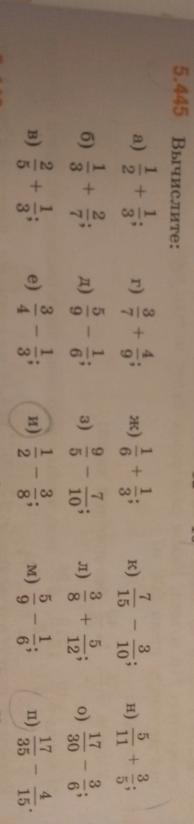 5.445 Вычислите: а) 1/2 + 1/3; б) 1/3 + 2/7; в) 2/5 + 1/3; г) 3/7 + 4/9; д) 5/9 - 1/6; е) 3/4 - 1/3; ж) 1/6 + 1/3; з) 9/10 - 7/10; и) 1/2 - 3/8; к) 7/15 - 3/10; л) 3/8 + 5/12; м) 5/9 - 1/6; н) 5/11 + 3/5; о) 17/30 - 3/6; п) 17/35 - 4/15