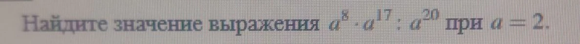 Найдите значение выражения a^8 * a^17 : a^20 при a = 2.