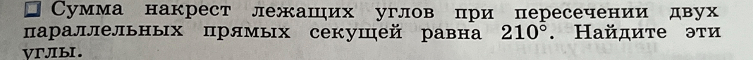 Сумма накрест лежащих углов при пересечении двух параллельных прямых секущей равна 210°. Найдите эти углы.