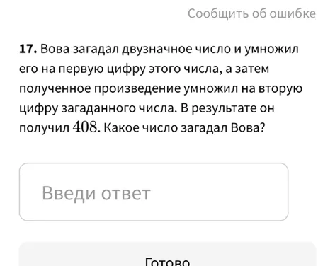 Вова загадал двузначное число и умножил его на первую цифру этого числа, а затем полученное произведение умножил на вторую цифру загаданного числа. В результате он получил 408. Какое число загадал Вова?