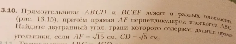 Прямоугольники ABCD и BCEF лежат в разных плоскостях, причём прямая AF перпендикулярна плоскости ABC. Найдите двугранный угол, грани которого содержат данные прямоугольники, если AF = √15 см, CD = √5 см.