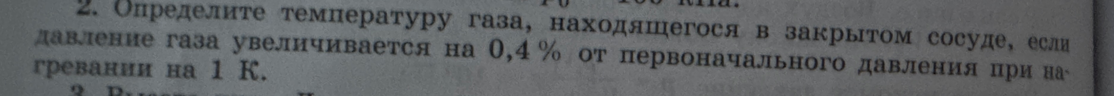 Определите температуру газа, находящегося в закрытом сосуде, если давление газа увеличивается на 0,4 % от первоначального давления при нагревании на 1 К.