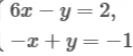 Решите систему уравнений: 6x - y = 2; -x + y = -1