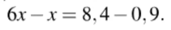 Решите уравнение 6x - x = 8,4 - 0,9