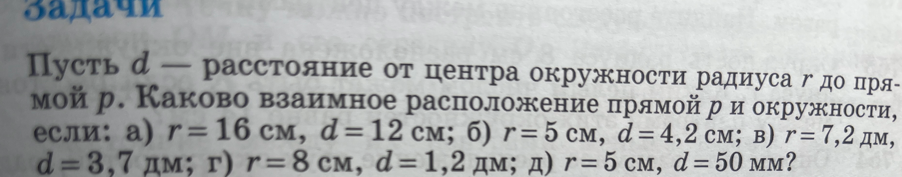 Пусть d — расстояние от центра окружности радиуса r до прямой p. Каково взаимное расположение прямой p и окружности, если: а) r = 16 см, d = 12 см; б) r = 5 см, d = 4,2 см; в) r = 7,2 дм, d = 3,7 дм; г) r = 8 см, d = 1,2 дм; д) r = 5 см, d = 50 мм?