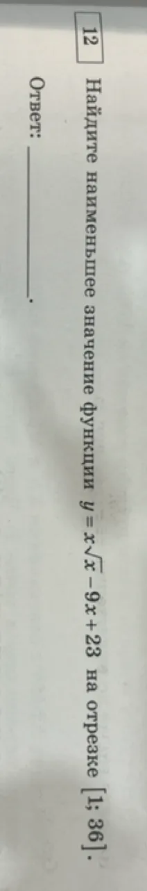 Найдите наименьшее значение функции y = x√x - 9x + 23 на отрезке [1; 36].