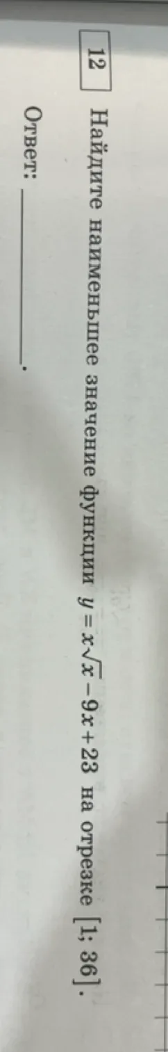 Найдите наименьшее значение функции y = x√x - 9x + 23 на отрезке [1; 36].