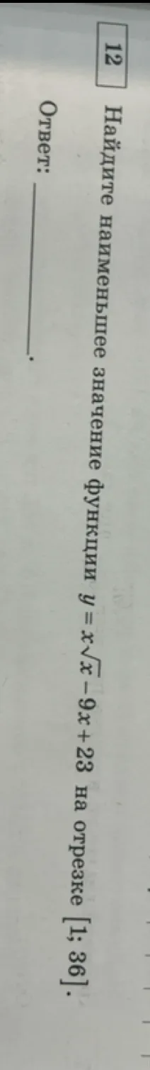 Найдите наименьшее значение функции y = x√x - 9x + 23 на отрезке [1; 36].