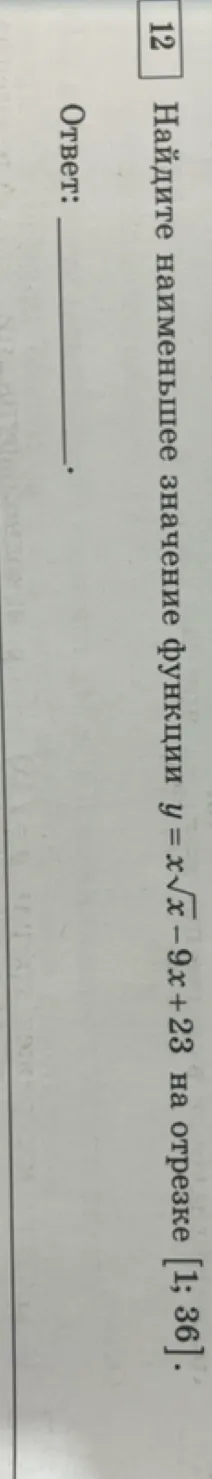 Найдите наименьшее значение функции y = x√x - 9x + 23 на отрезке [1; 36].