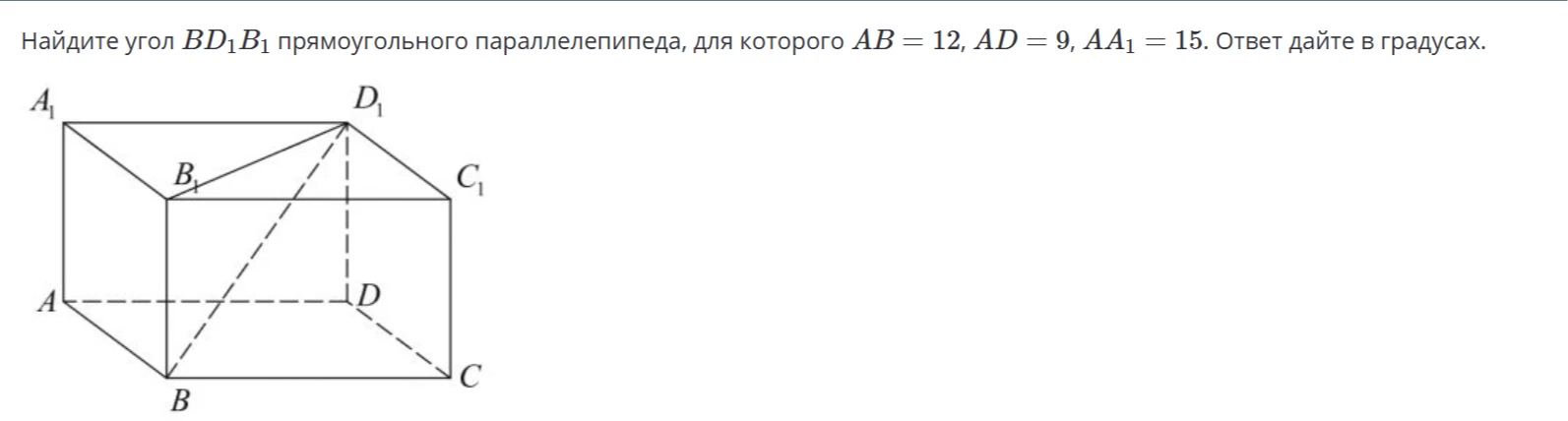 Найдите угол $BD_1B_1$ прямоугольного параллелепипеда, для которого $AB = 12, AD = 9, AA_1 = 15$. Ответ дайте в градусах.