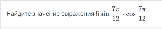 Найдите значение выражения 5 sin(7π/12) * cos(7π/12)