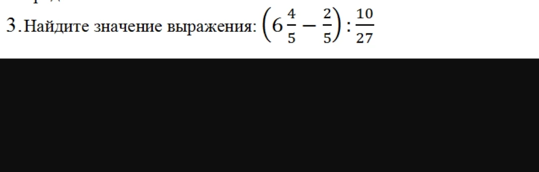 Найдите значение выражения: (6 4/5 - 2/5) : 10/27
