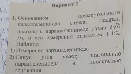 Основанием прямоугольного параллелепипеда служит квадрат, диагональ параллелепипеда равна 2√6 см, а его измерения относятся 1:1:2. Найдите: 1) Измерения параллелепипеда; 2) Синус угла между диагональю параллелепипеда и плоскостью основания