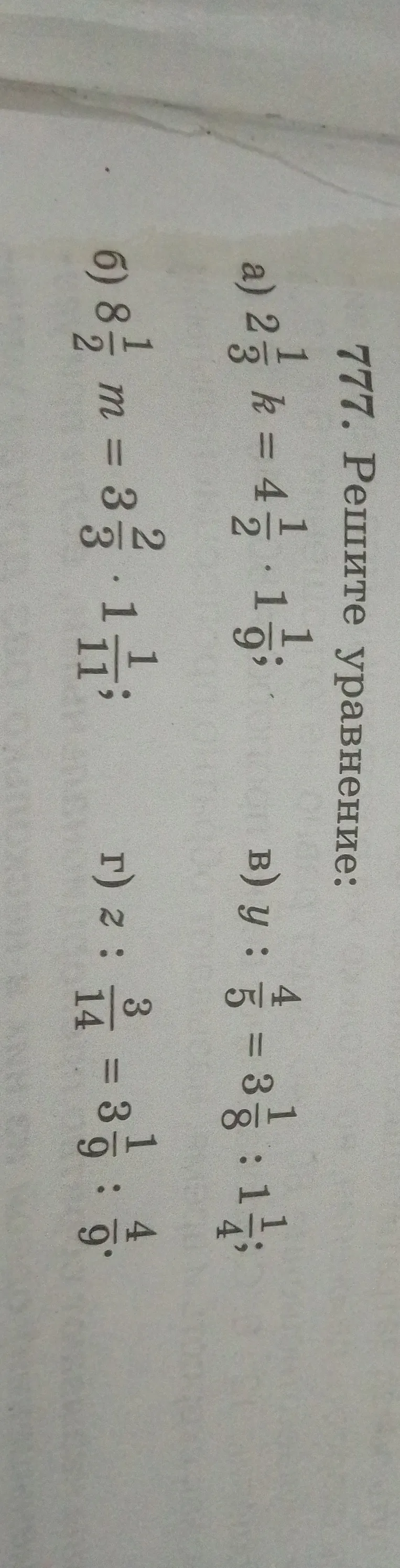 777. Решите уравнение: а) 2 1/3 k = 4 1/2 * 1 1/9; б) 8 1/2 m = 3 2/3 * 1 1/11; в) y : 4/5 = 3 1/8 : 2 1/2; г) z : 3/14 = 3 1/9 : 4/9