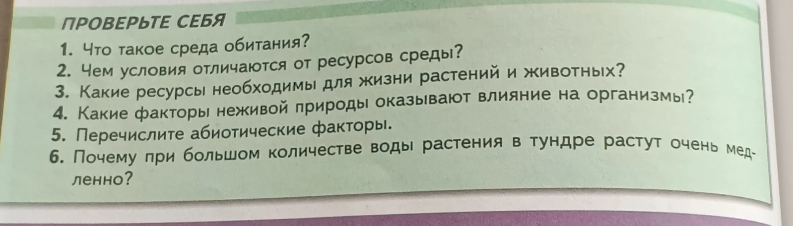 Ответьте на вопросы: Что такое среда обитания? Чем условия отличаются от ресурсов среды? Какие ресурсы необходимы для жизни растений и животных? Какие факторы неживой природы оказывают влияние на организмы? Перечислите абиотические факторы. Почему при большом количестве воды растения в тундре растут очень медленно?
