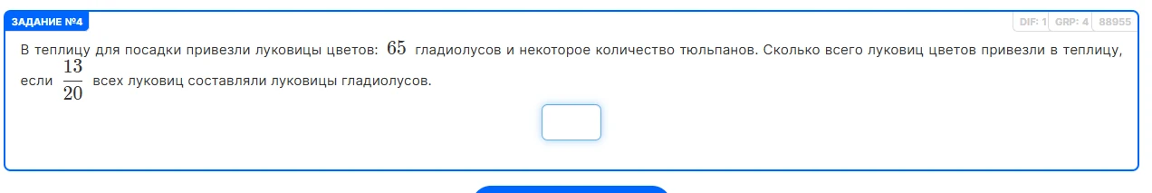 В теплицу для посадки привезли луковицы цветов: 65 гладиолусов и некоторое количество тюльпанов. Сколько всего луковиц цветов привезли в теплицу, если 13/20 всех луковиц составляли луковицы гладиолусов.