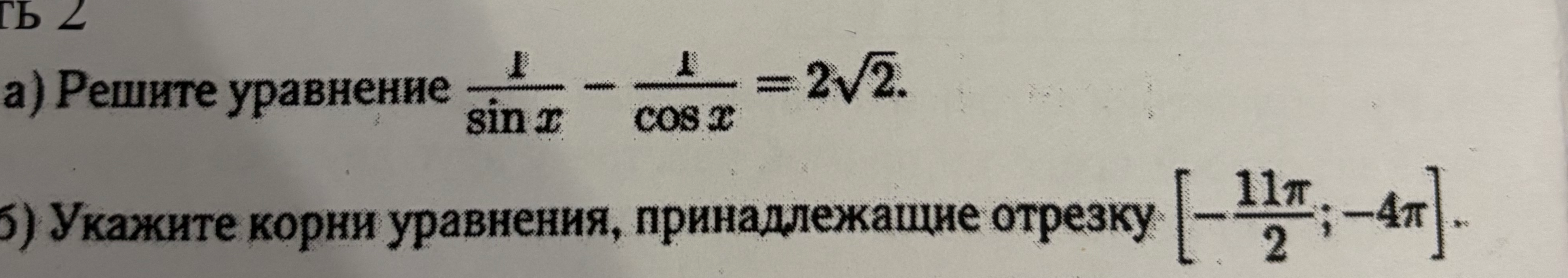 Решите уравнение 1/sin x - 1/cos x = 2*sqrt(2). Укажите корни уравнения, принадлежащие отрезку [-11pi/2; -4pi].