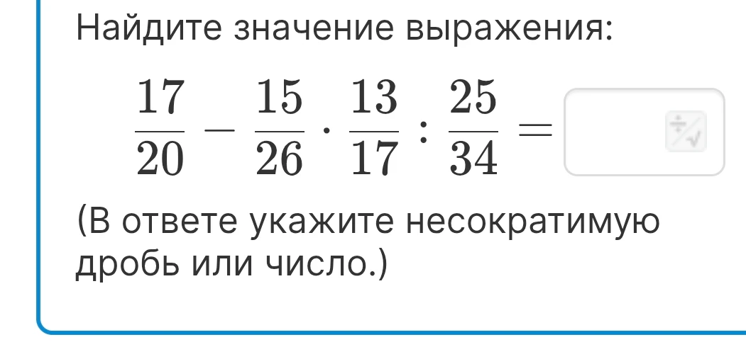 Найдите значение выражения: 17/20 - 15/26 * 13/17 : 25/34