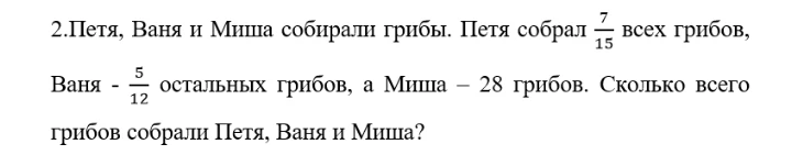 Петя, Ваня и Миша собирали грибы. Петя собрал 7/15 всех грибов, Ваня - 5/12 остальных грибов, а Миша - 28 грибов. Сколько всего грибов собрали Петя, Ваня и Миша?