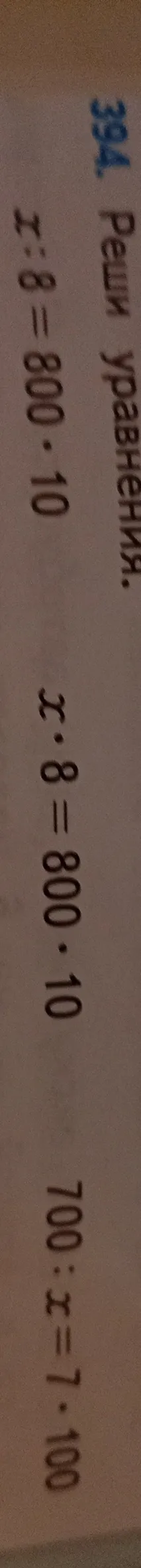 394. Реши уравнения: x : 8 = 800 * 10; x * 8 = 800 * 10; 700 : x = 7 * 100
