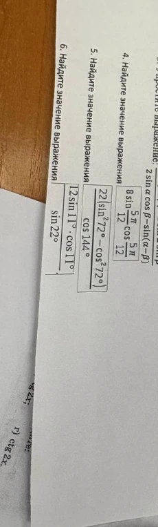 Найдите значение выражения: 4. (8 sin(5π/12) cos(5π/12)) / sin(5π/6); 5. 22(sin²72° - cos²72°) / cos 144°; 6. (12 sin 11° cos 11°) / sin 22°